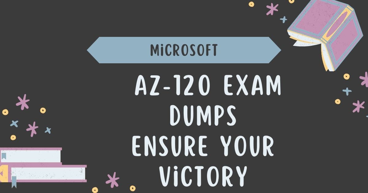 Master the Exam: How AZ-120 Exam Dumps Ensure Your Victory