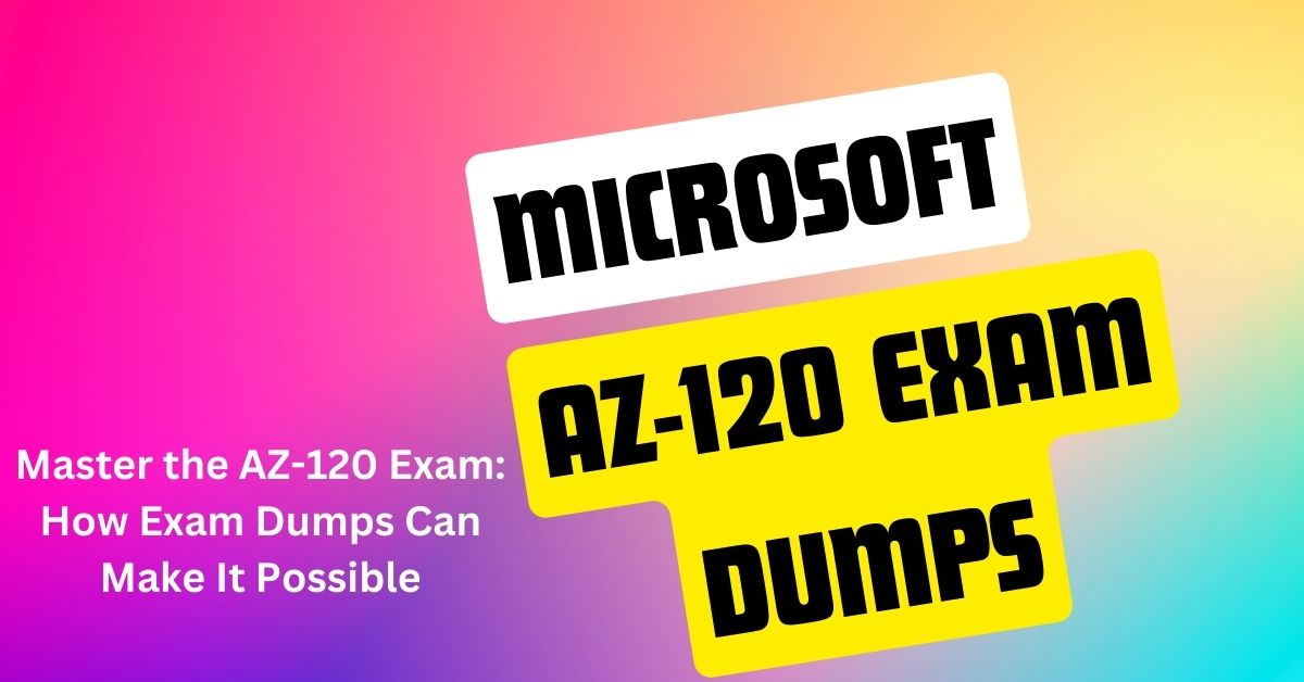 How AZ-120 Exam Dumps Can Propel You Toward Certification Success