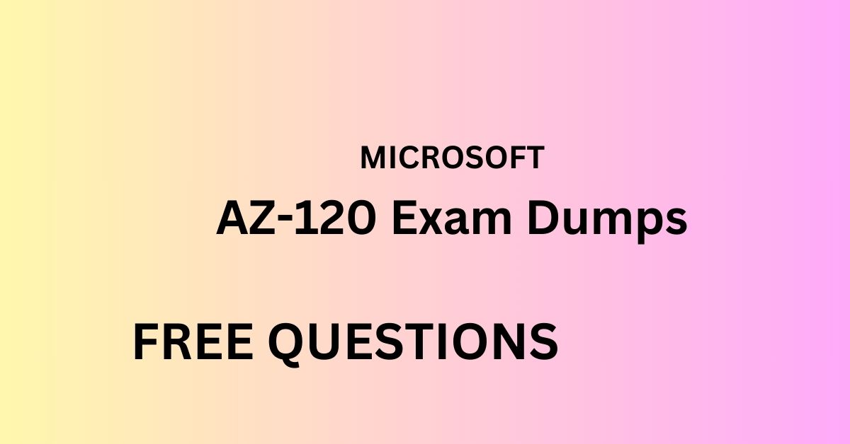 Unlocking Success: How AZ-120 Exam Dumps Lead the Way